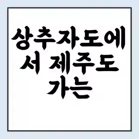 상추자도에서 제주도 가는 배 시간표 | 배편요금 | 여객선 운항정보 | 승선권 예매