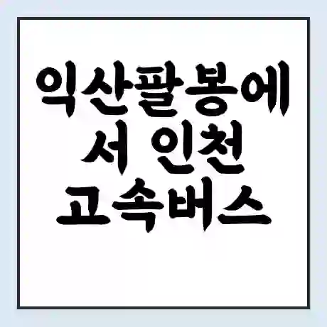 익산팔봉에서 인천 고속버스 시간표 | 예매 | 예약 | 할인 받기