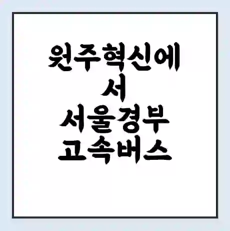 원주혁신에서 서울경부 고속버스 시간표 | 예매 | 예약 | 할인 받기