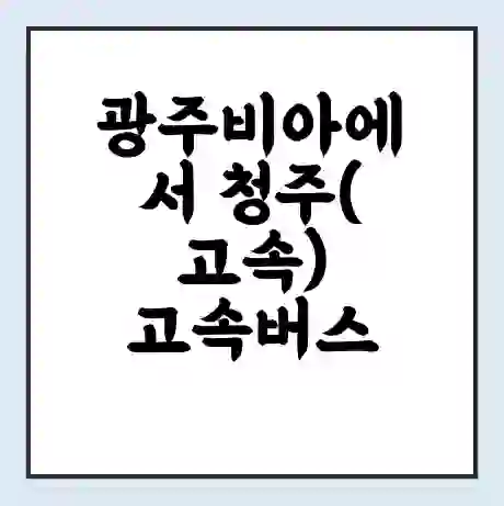 광주비아에서 청주(고속) 고속버스 시간표 | 예매 | 예약 | 할인 받기