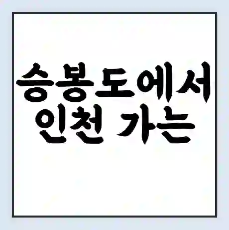 승봉도에서 인천 가는 배 시간표 | 배편요금 | 여객선 운항정보 | 승선권 예매