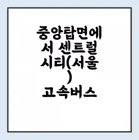 중앙탑면에서 센트럴시티(서울) 고속버스 시간표 | 예매 | 예약 | 할인 받기