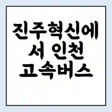 진주혁신에서 인천 고속버스 시간표 | 예매 | 예약 | 할인 받기