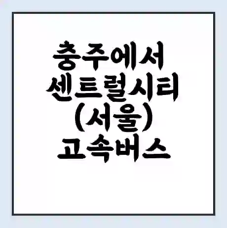 충주에서 센트럴시티(서울) 고속버스 시간표 | 예매 | 예약 | 할인 받기