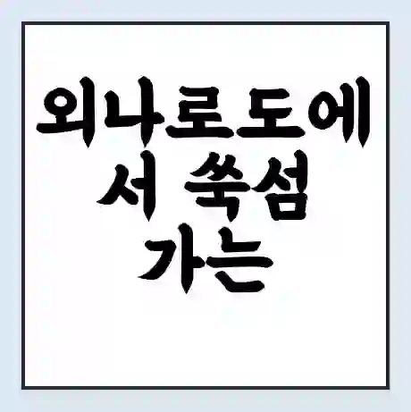 외나로도에서 쑥섬 가는 배 시간표 | 배편요금 | 여객선 운항정보 | 승선권 예매