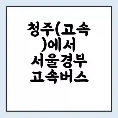 청주(고속)에서 서울경부 고속버스 시간표 | 예매 | 예약 | 할인 받기