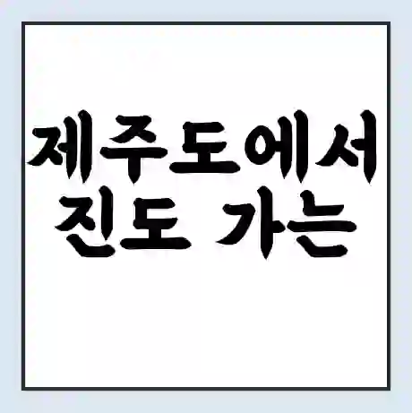 제주도에서 진도 가는 배 시간표 | 배편요금 | 여객선 운항정보 | 승선권 예매