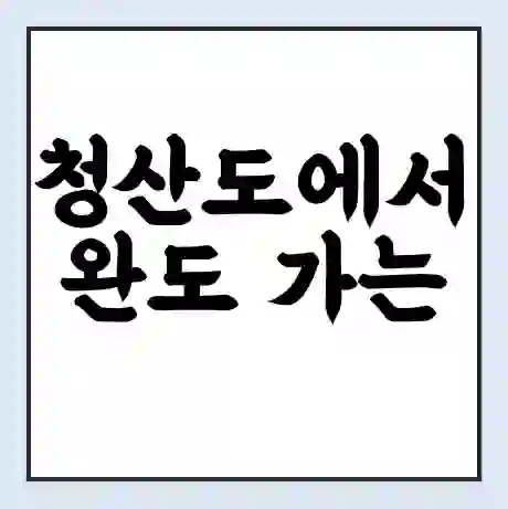 청산도에서 완도 가는 배 시간표 | 배편요금 | 여객선 운항정보 | 승선권 예매