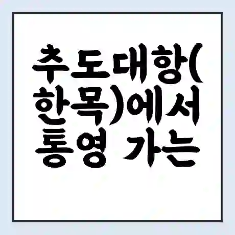 추도대항(한목)에서 통영 가는 배 시간표 | 배편요금 | 여객선 운항정보 | 승선권 예매