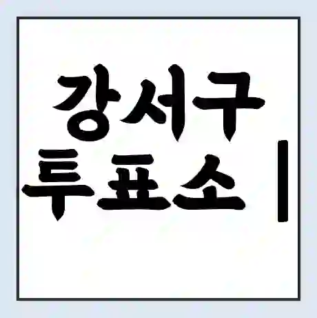 강서구 투표소 | 총선 선거 내 투표 장소 찾기 2024년 국회의원 선거 준비물