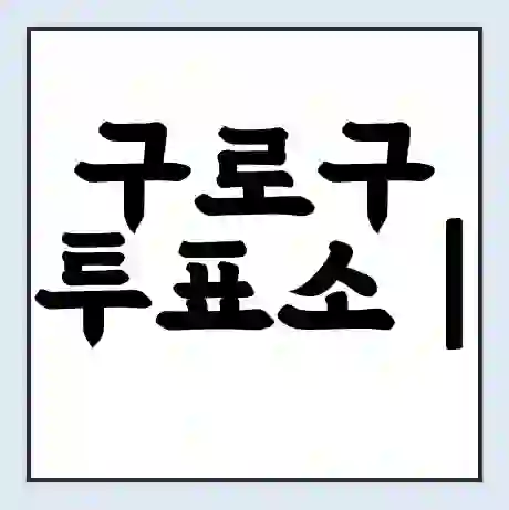 구로구 투표소 | 총선 선거 내 투표 장소 찾기 2024년 국회의원 선거 준비물