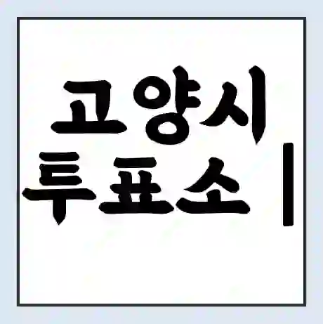 고양시 투표소 | 총선 선거 내 투표 장소 찾기 2024년 국회의원 선거 준비물