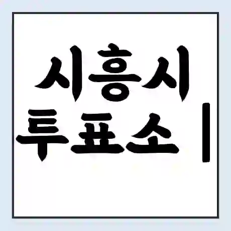 시흥시 투표소 | 총선 선거 내 투표 장소 찾기 2024년 국회의원 선거 준비물