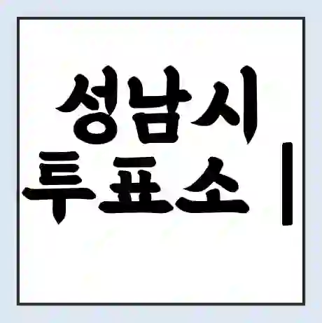 성남시 투표소 | 총선 선거 내 투표 장소 찾기 2024년 국회의원 선거 준비물