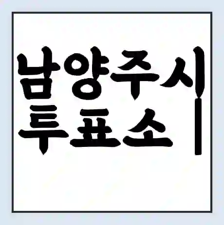 남양주시 투표소 | 총선 선거 내 투표 장소 찾기 2024년 국회의원 선거 준비물