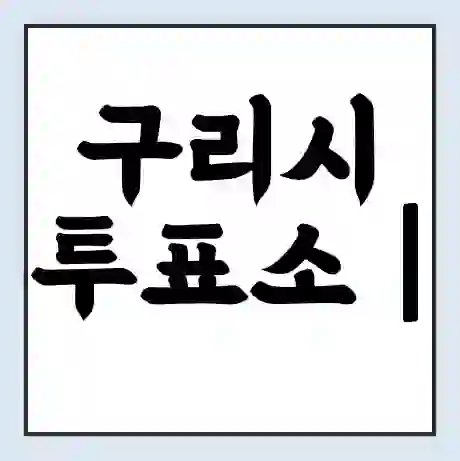 구리시 투표소 | 총선 선거 내 투표 장소 찾기 2024년 국회의원 선거 준비물