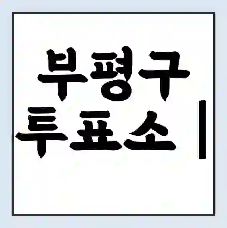 부평구 투표소 | 총선 선거 내 투표 장소 찾기 2024년 국회의원 선거 준비물