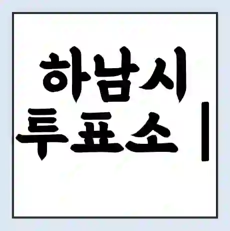 하남시 투표소 | 총선 선거 내 투표 장소 찾기 2024년 국회의원 선거 준비물