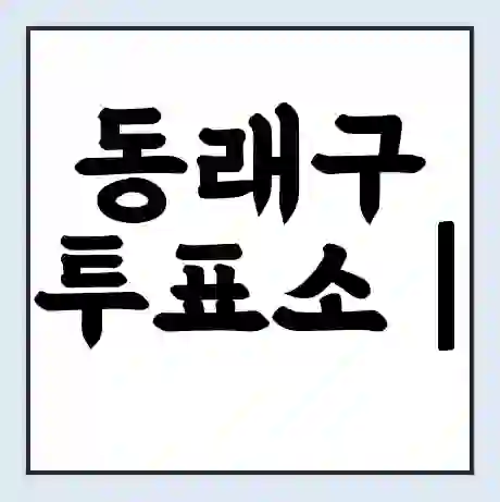 동래구 투표소 | 총선 선거 내 투표 장소 찾기 2024년 국회의원 선거 준비물