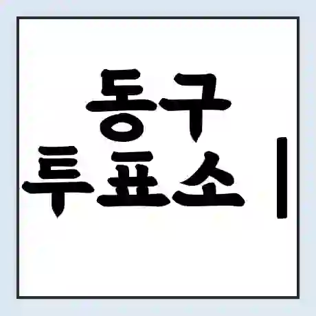 동구 투표소 | 총선 선거 내 투표 장소 찾기 2024년 국회의원 선거 준비물