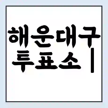 해운대구 투표소 | 총선 선거 내 투표 장소 찾기 2024년 국회의원 선거 준비물