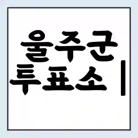 울주군 투표소 | 총선 선거 내 투표 장소 찾기 2024년 국회의원 선거 준비물