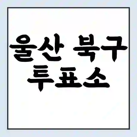 울산 북구 투표소 | 총선 선거 내 투표 장소 찾기 2024년 국회의원 선거 준비물
