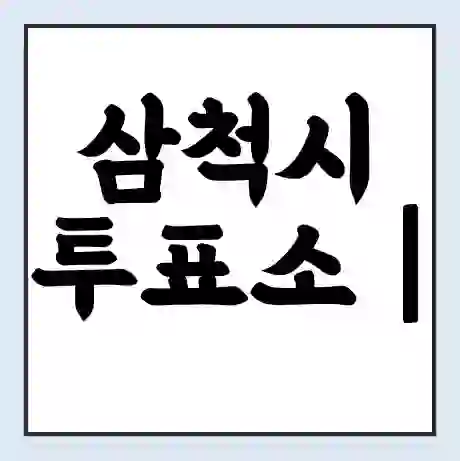 삼척시 투표소 | 총선 선거 내 투표 장소 찾기 2024년 국회의원 선거 준비물