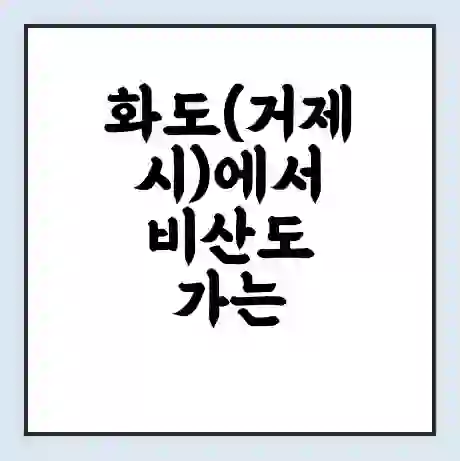 화도(거제시)에서 비산도 가는 배 시간표 | 배편요금 | 여객선 운항정보 | 승선권 예매