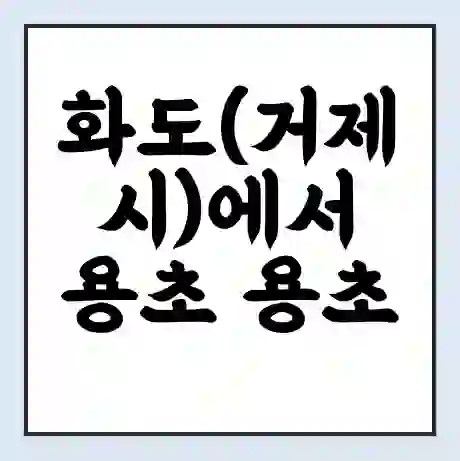화도(거제시)에서 용초 용초 가는 배 시간표 | 배편요금 | 여객선 운항정보 | 승선권 예매