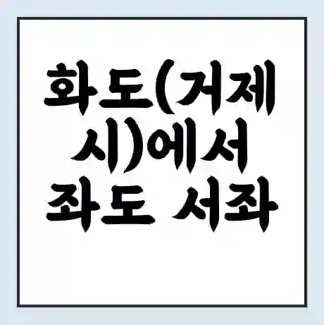 화도(거제시)에서 좌도 서좌 가는 배 시간표 | 배편요금 | 여객선 운항정보 | 승선권 예매