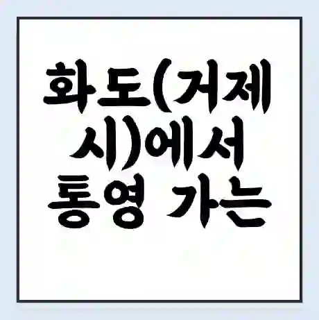 화도(거제시)에서 통영 가는 배 시간표 | 배편요금 | 여객선 운항정보 | 승선권 예매