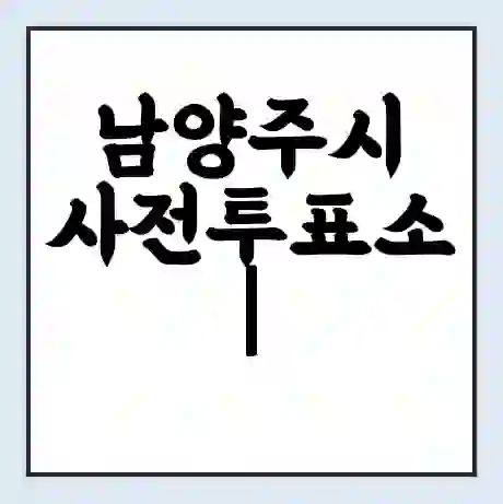 남양주시 사전투표소 | 22대 총선 사전투표 장소 찾기 2024년