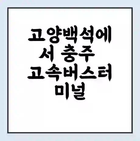 고양백석에서 충주 고속버스터미널 시간표 | 요금 | 예매 | 예약 | 운임표