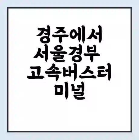 경주에서 서울경부 고속버스터미널 시간표 | 요금 | 예매 | 예약 | 운임표