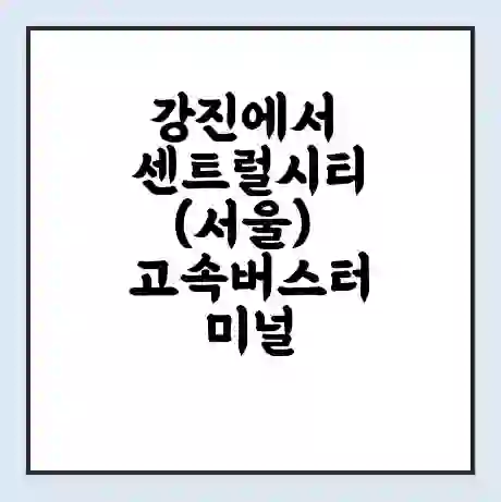 강진에서 센트럴시티(서울) 고속버스터미널 시간표 | 요금 | 예매 | 예약 | 운임표