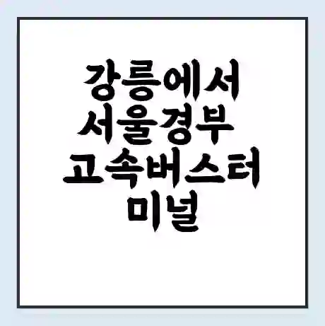 강릉에서 서울경부 고속버스터미널 시간표 | 요금 | 예매 | 예약 | 운임표
