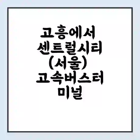 고흥에서 센트럴시티(서울) 고속버스터미널 시간표 | 요금 | 예매 | 예약 | 운임표