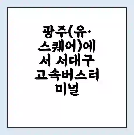 광주(유·스퀘어)에서 서대구 고속버스터미널 시간표 | 요금 | 예매 | 예약 | 운임표