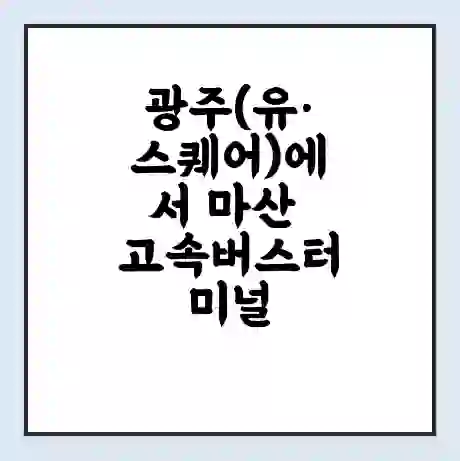 광주(유·스퀘어)에서 마산 고속버스터미널 시간표 | 요금 | 예매 | 예약 | 운임표
