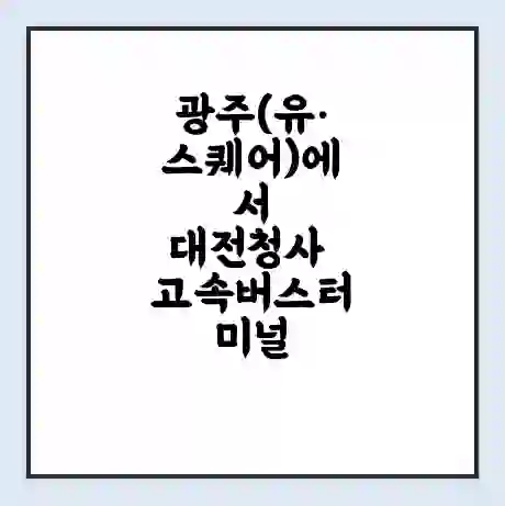 광주(유·스퀘어)에서 대전청사 고속버스터미널 시간표 | 요금 | 예매 | 예약 | 운임표