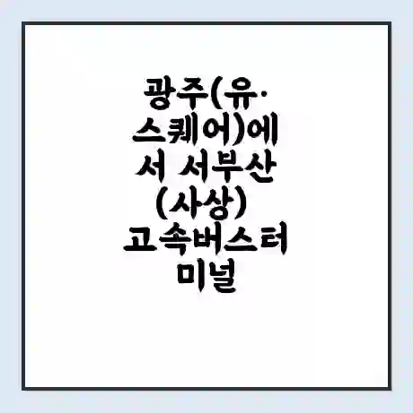 광주(유·스퀘어)에서 서부산(사상) 고속버스터미널 시간표 | 요금 | 예매 | 예약 | 운임표