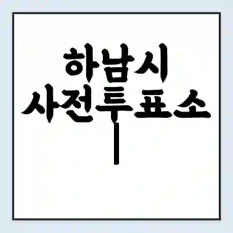 하남시 사전투표소 | 22대 총선 사전투표 장소 찾기 2024년