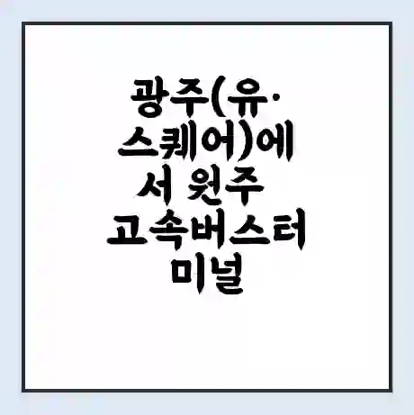 광주(유·스퀘어)에서 원주 고속버스터미널 시간표 | 요금 | 예매 | 예약 | 운임표