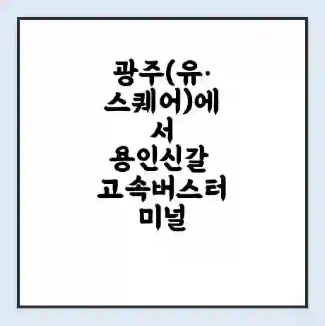 광주(유·스퀘어)에서 용인신갈 고속버스터미널 시간표 | 요금 | 예매 | 예약 | 운임표