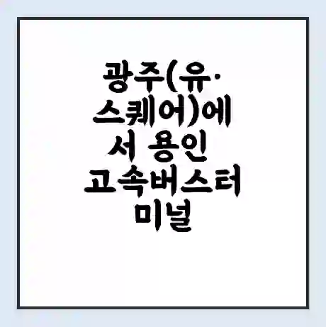 광주(유·스퀘어)에서 용인 고속버스터미널 시간표 | 요금 | 예매 | 예약 | 운임표
