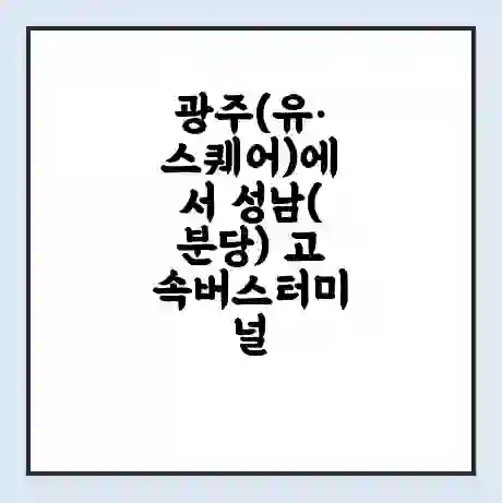 광주(유·스퀘어)에서 성남(분당) 고속버스터미널 시간표 | 요금 | 예매 | 예약 | 운임표