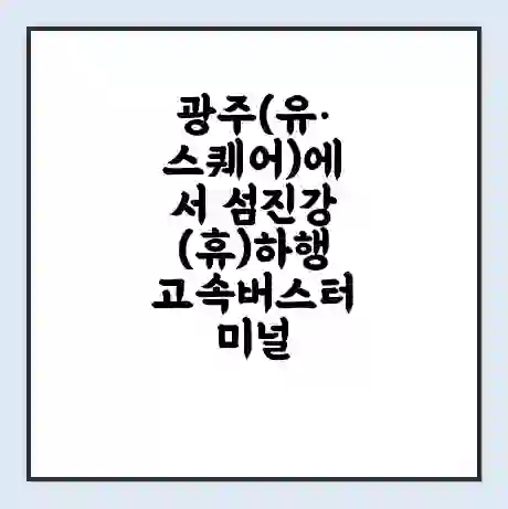 광주(유·스퀘어)에서 섬진강(휴)하행 고속버스터미널 시간표 | 요금 | 예매 | 예약 | 운임표