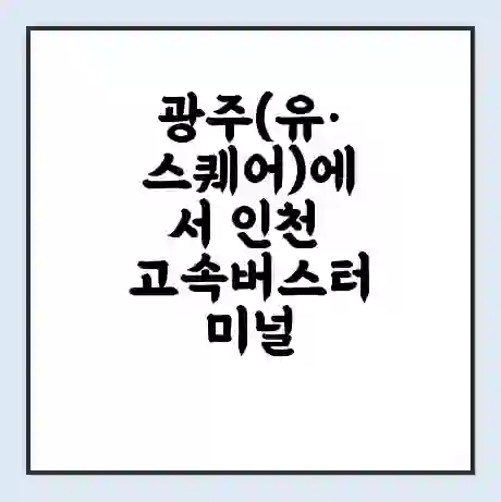 광주(유·스퀘어)에서 인천 고속버스터미널 시간표 | 요금 | 예매 | 예약 | 운임표