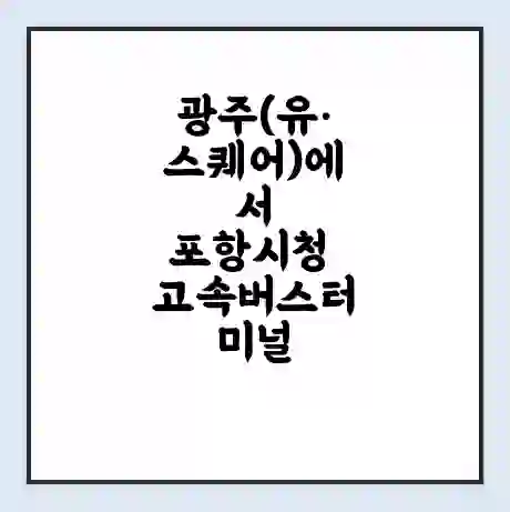 광주(유·스퀘어)에서 포항시청 고속버스터미널 시간표 | 요금 | 예매 | 예약 | 운임표